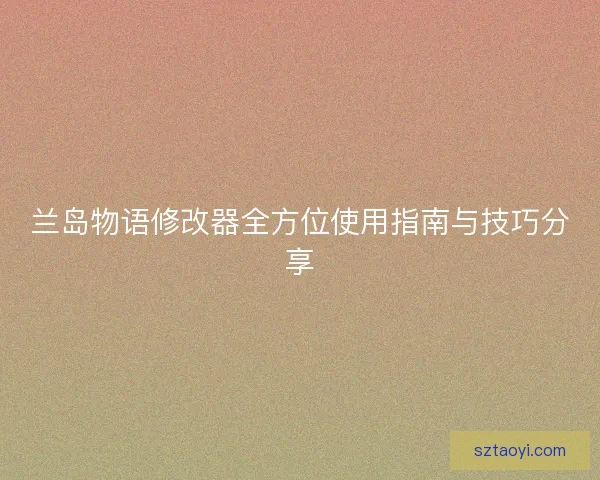 兰岛物语修改器全方位使用指南与技巧分享