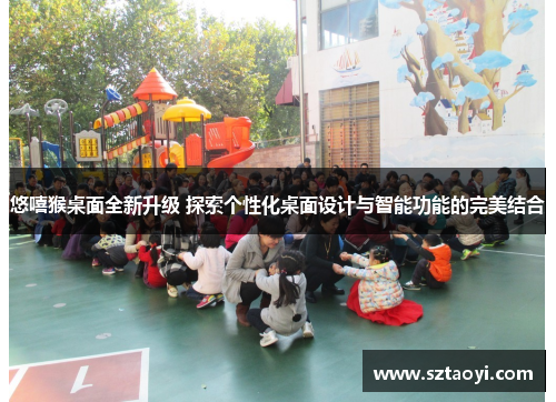 悠嘻猴桌面全新升级 探索个性化桌面设计与智能功能的完美结合