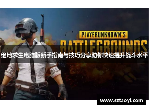 绝地求生电脑版新手指南与技巧分享助你快速提升战斗水平