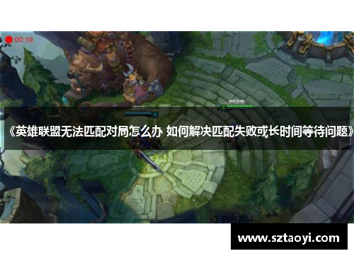 《英雄联盟无法匹配对局怎么办 如何解决匹配失败或长时间等待问题》