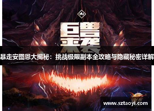 暴走安图恩大揭秘：挑战极限副本全攻略与隐藏秘密详解